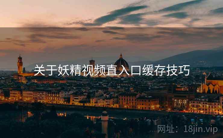 关于妖精视频直入口缓存技巧  第1张