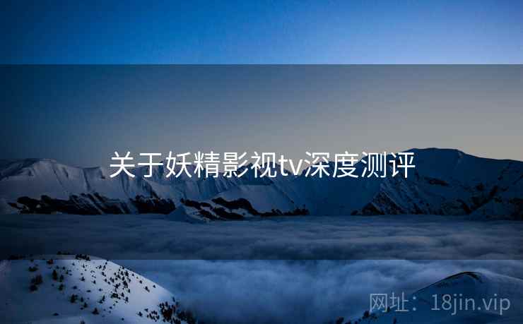 关于妖精影视tv深度测评  第1张