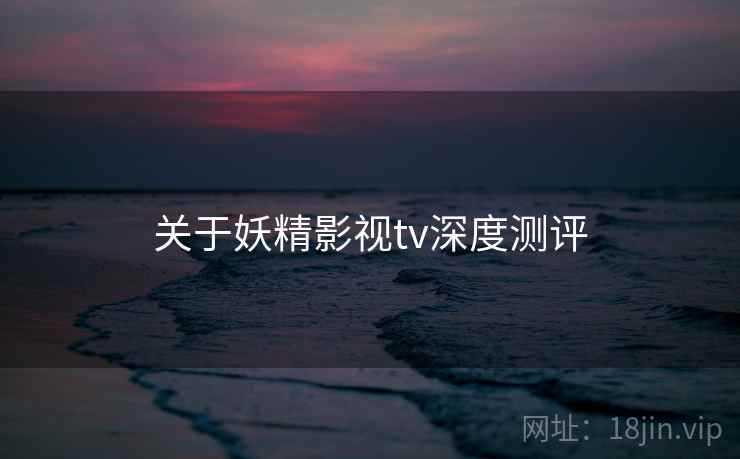 关于妖精影视tv深度测评  第2张
