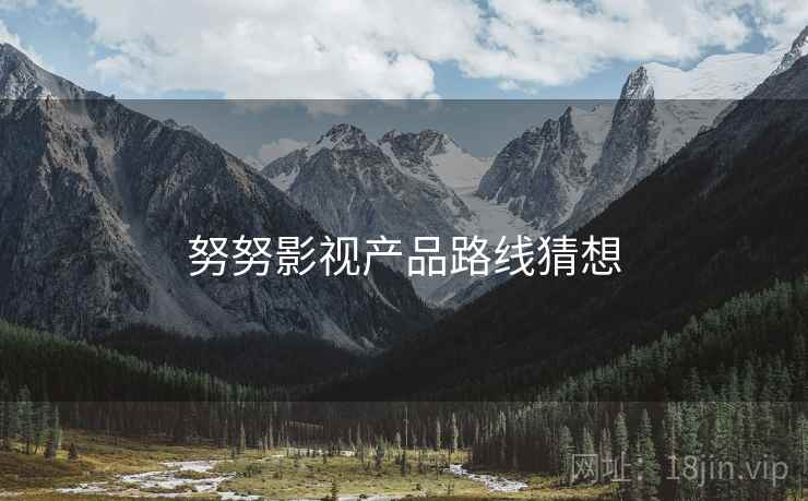 努努影视产品路线猜想  第2张
