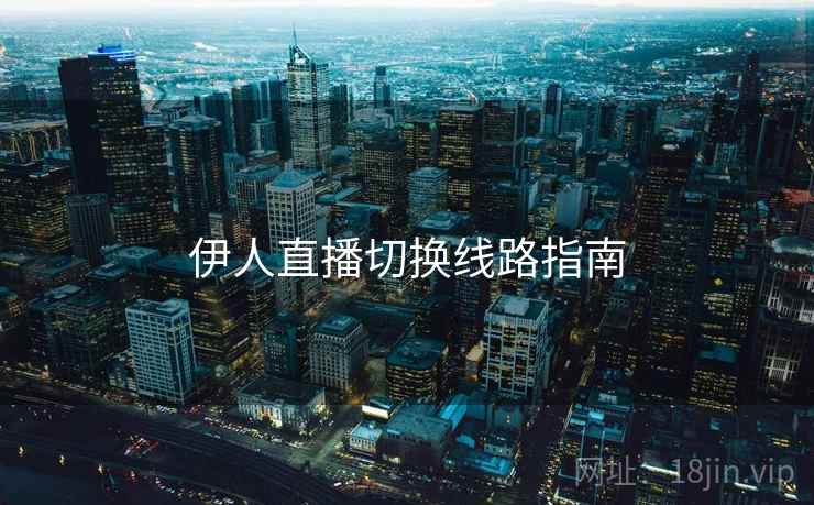 伊人直播切换线路指南  第2张
