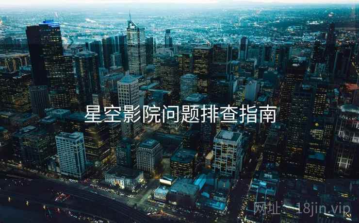 星空影院问题排查指南  第1张