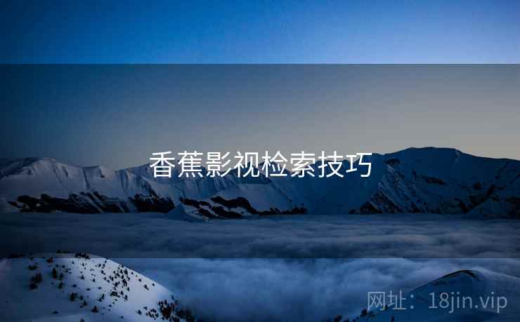 香蕉影视检索技巧  第1张